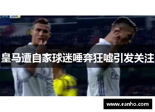 皇马遭自家球迷唾弃狂嘘引发关注